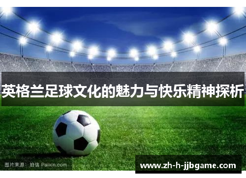 英格兰足球文化的魅力与快乐精神探析