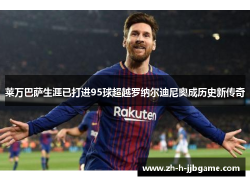 莱万巴萨生涯已打进95球超越罗纳尔迪尼奥成历史新传奇