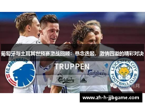 葡萄牙与土耳其世预赛激战回顾:悬念迭起,激情四溢的精彩对决 葡萄牙与土耳其世预赛激战回顾:悬念迭起,激情四溢的精彩对决