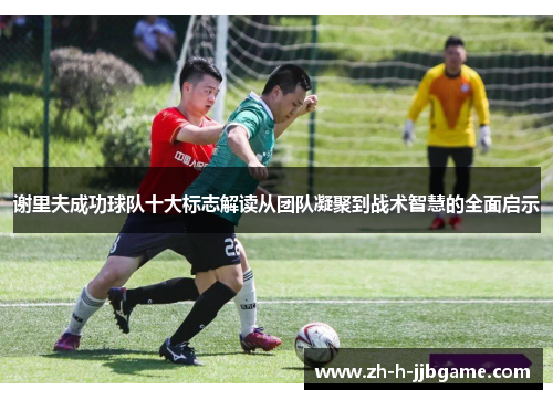 谢里夫成功球队十大标志解读从团队凝聚到战术智慧的全面启示