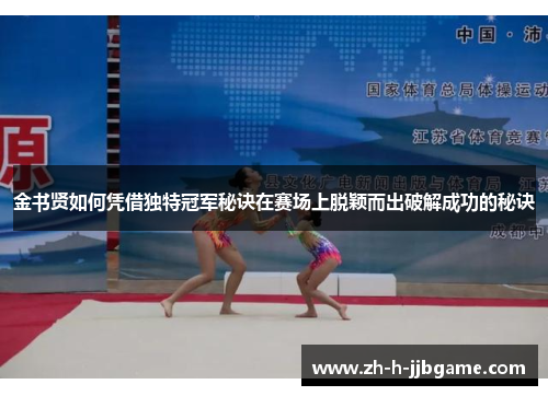 金书贤如何凭借独特冠军秘诀在赛场上脱颖而出破解成功的秘诀 金书贤如何凭借独特冠军秘诀在赛场上脱颖而出破解成功的秘诀