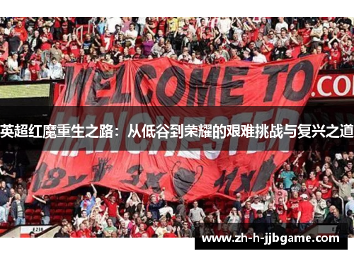 英超红魔重生之路:从低谷到荣耀的艰难挑战与复兴之道 英超红魔重生之路:从低谷到荣耀的艰难挑战与复兴之道