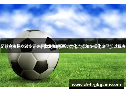 足球竞彩场次过少带来困扰时如何通过优化选择和多样化途径加以解决
