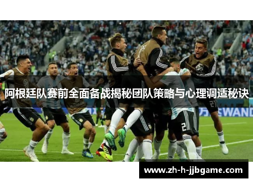 阿根廷队赛前全面备战揭秘团队策略与心理调适秘诀 阿根廷队赛前全面备战揭秘团队策略与心理调适秘诀