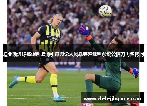迪亚斯进球被误判取消引爆舆论大风暴英超裁判系统公信力再遭拷问 迪亚斯进球被误判取消引爆舆论大风暴英超裁判系统公信力再遭拷问