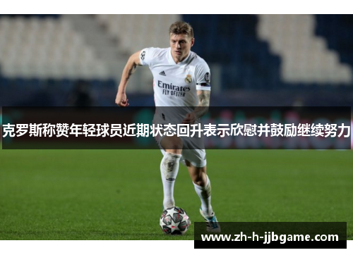 克罗斯称赞年轻球员近期状态回升表示欣慰并鼓励继续努力 克罗斯称赞年轻球员近期状态回升表示欣慰并鼓励继续努力